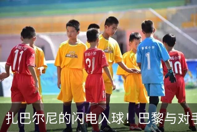 扎巴尔尼的闪电入球！巴黎与对手打成平手