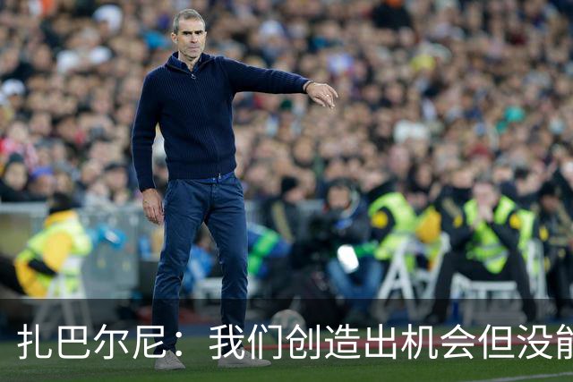 扎巴尔尼：我们创造出机会但没能转化为进球，会专注于下一场比赛